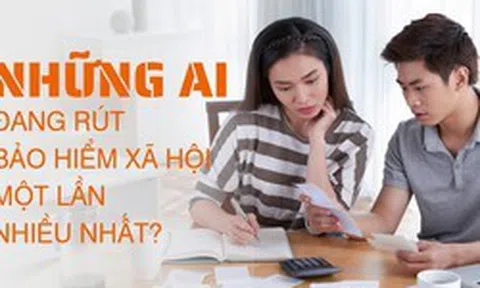 Những ai đang rút bảo hiểm xã hội một lần nhiều nhất?